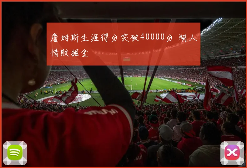 詹姆斯生涯得分突破40000分 湖人惜败掘金