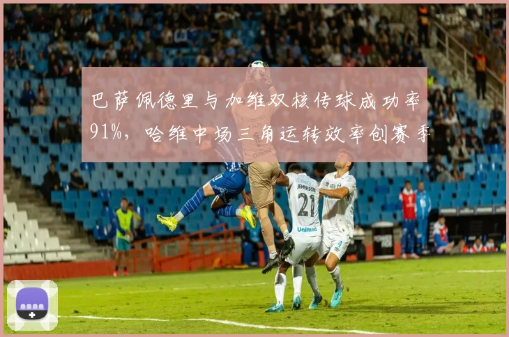 巴萨佩德里与加维双核传球成功率91%,哈维中场三角运转效率创赛季新高