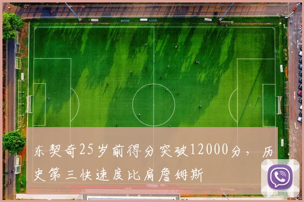 东契奇25岁前得分突破12000分，历史第三快速度比肩詹姆斯