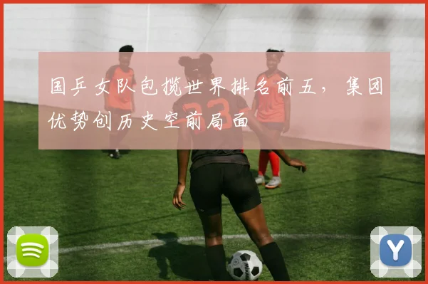 国乒女队包揽世界排名前五,集团优势创历史空前局面